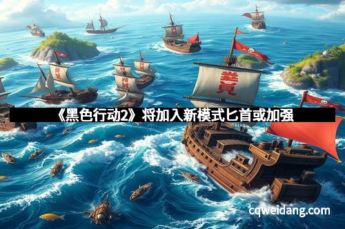 《黑色行动2》将加入新模式匕首或加强